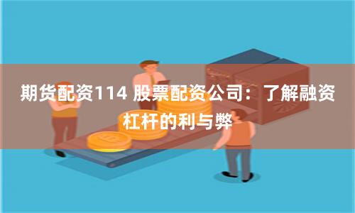 期货配资114 股票配资公司：了解融资杠杆的利与弊